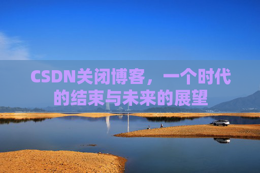 CSDN关闭博客，一个时代的结束与未来的展望